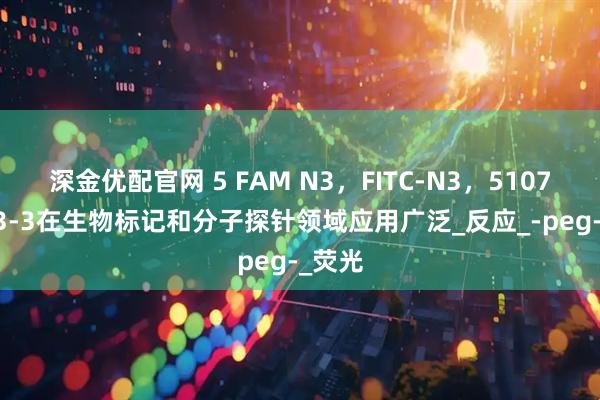 深金优配官网 5 FAM N3，FITC-N3，510758-23-3在生物标记和分子探针领域应用广泛_反应_-peg-_荧光