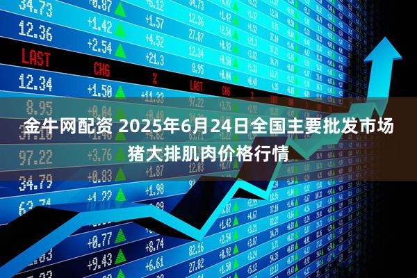 金牛网配资 2025年6月24日全国主要批发市场猪大排肌肉价格行情