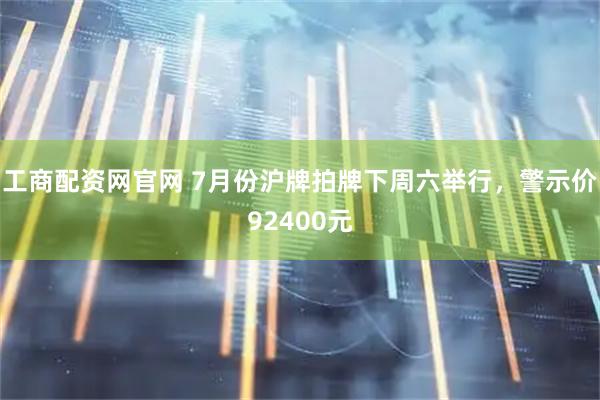 工商配资网官网 7月份沪牌拍牌下周六举行，警示价92400元