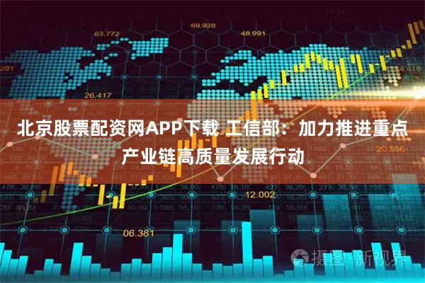 北京股票配资网APP下载 工信部：加力推进重点产业链高质量发展行动