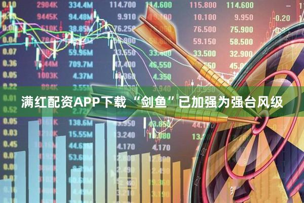 满红配资APP下载 “剑鱼”已加强为强台风级