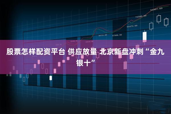股票怎样配资平台 供应放量 北京新盘冲刺“金九银十”