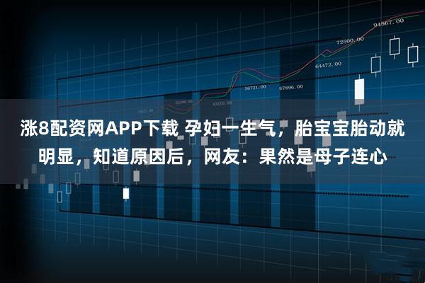 涨8配资网APP下载 孕妇一生气，胎宝宝胎动就明显，知道原因后，网友：果然是母子连心