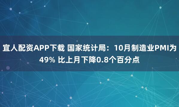 宜人配资APP下载 国家统计局:10月制造业PMI为49% 比上月下降0.8个百分点