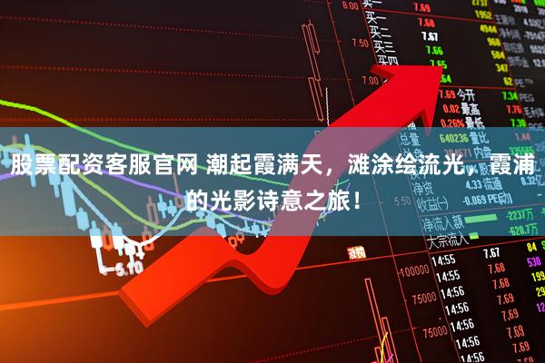 股票配资客服官网 潮起霞满天，滩涂绘流光，霞浦的光影诗意之旅！